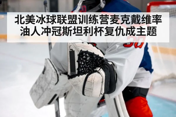 北美冰球联盟训练营麦克戴维率油人冲冠斯坦利杯复仇成主题